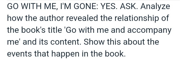 GO WITH ME, I'M GONE: YES. ASK. Analyze 
how the author revealed the relationship of 
the book's title 'Go with me and accompany 
me' and its content. Show this about the 
events that happen in the book.