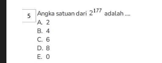 Angka satuan dari 2^(177) adalah ....
A. 2
B. 4
C. 6
D. 8
E. 0