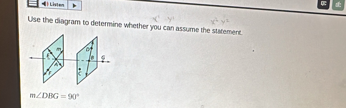 Listen 
Use the diagram to determine whether you can assume the statement.
m∠ DBG=90°