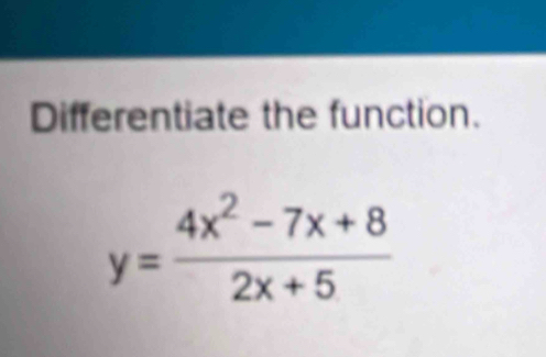 Differentiate the function.
y= (4x^2-7x+8)/2x+5 