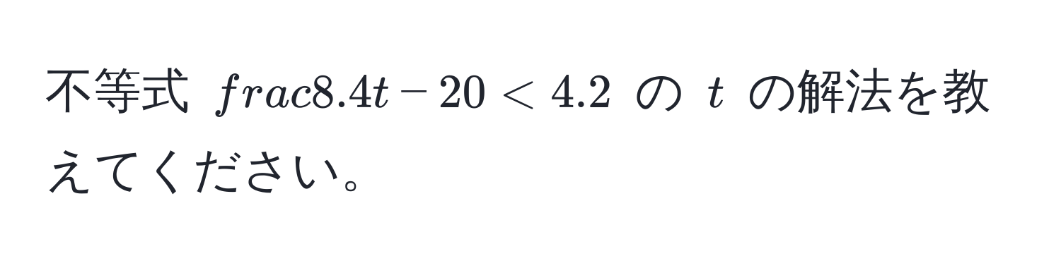 不等式 $ (8.4)/t-20  < 4.2$ の $t$ の解法を教えてください。