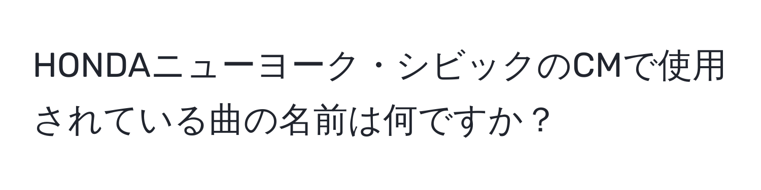 HONDAニューヨーク・シビックのCMで使用されている曲の名前は何ですか？