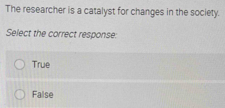 The researcher is a catalyst for changes in the society.
Select the correct response:
True
False