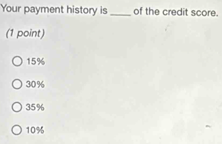 Your payment history is _of the credit score.
(1 point)
15%
30%
35%
10%