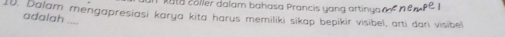 Rata coller dalam bahasa Prancis yang artinya. 
10. Dalam mengapresiasi karya kita harus memiliki sikap bepikir visibel, arti dari visibel 
adalah ....