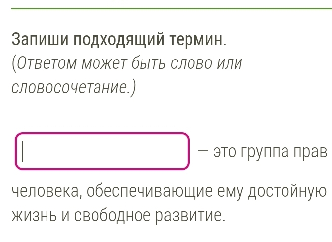 Залиши подходяший термин. 
(Ответом может быеть слово или 
словосочетание.) 
- это грулла лрав 
человека, обеспечиваюшие ему достойную 
жизнь и свободное развитие.