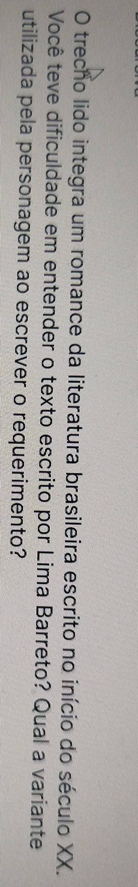 trecho lido integra um romance da literatura brasileira escrito no início do século XX. 
Você teve dificuldade em entender o texto escrito por Lima Barreto? Qual a variante 
utilizada pela personagem ao escrever o requerimento?