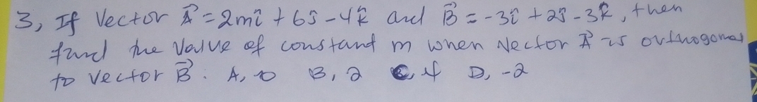 3, If Vector vector A=2mi+6j-4k and vector B=-3i+2j-3k , then
find te value of constant m when Necfor π s ovthogomal
to vector vector B .A, ① B, a C. 4f D, -a