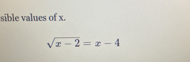 sible values of x.
sqrt(x-2)=x-4