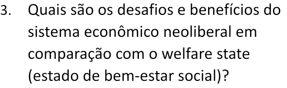 Quais são os desafios e benefícios do 
sistema econômico neoliberal em 
comparação com o welfare state 
(estado de bem-estar social)?