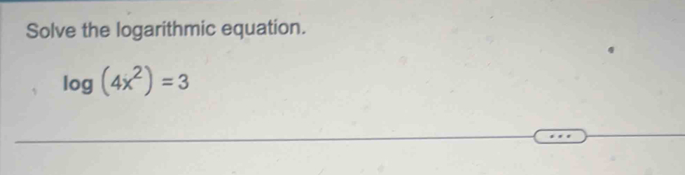 Solve the logarithmic equation.
log (4x^2)=3