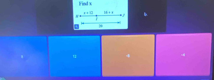 Find x
x+12 16+x
H
J
1
Q 20
12
-8
-4