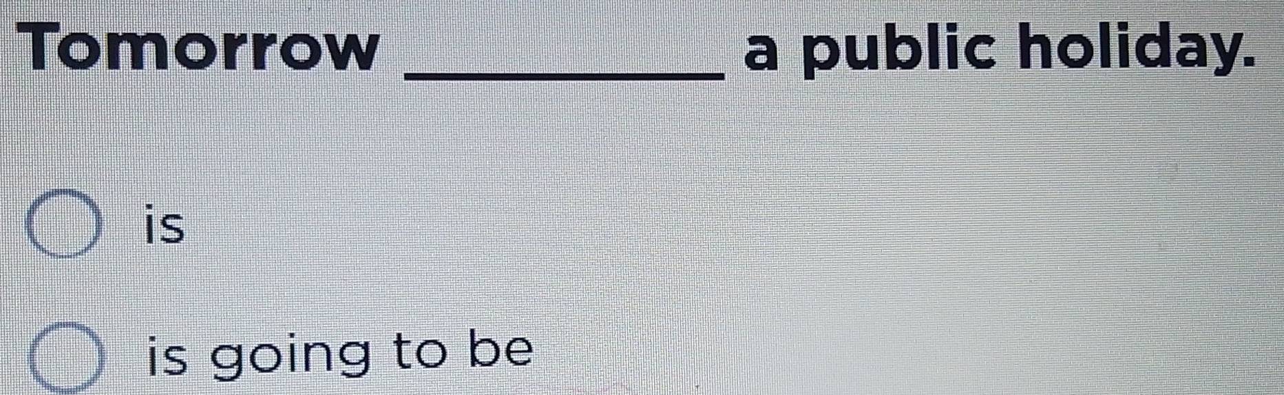 Tomorrow _a public holiday. 
is 
is going to be
