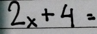 2_x+4=