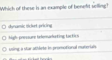 Which of these is an example of beneft selling?
dynamic ticket pricing
high-pressure telemarketing tactics
using a star athlete in promotional materials
hooke