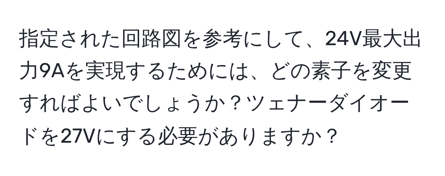 指定された回路図を参考にして、24V最大出力9Aを実現するためには、どの素子を変更すればよいでしょうか？ツェナーダイオードを27Vにする必要がありますか？