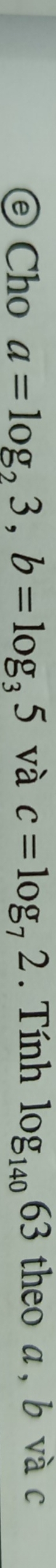 ⓔ Cho a=log _23, b=log _35 và c=log _72. Tính log _14063 theo a, b và c