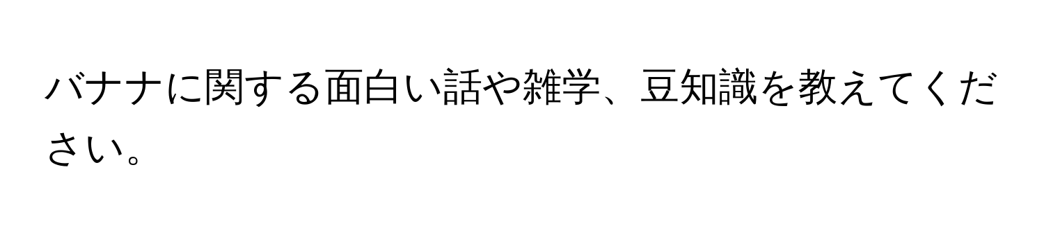 バナナに関する面白い話や雑学、豆知識を教えてください。