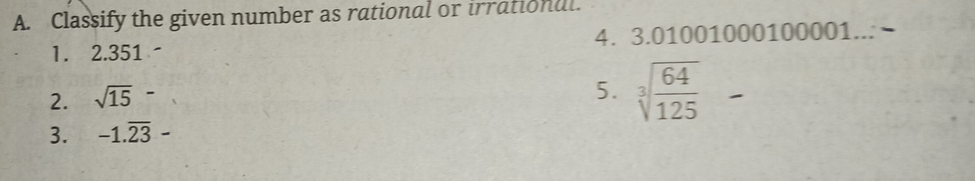 Classify the given number as rational or irrational. 
1. 2.351 - 4. 3.01001000100001... 
2. sqrt (15)° 
5. sqrt[3](frac 64)125 _  
3. -1.overline 23-