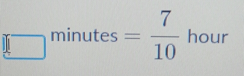 □ □ minutes = 7/10  hour