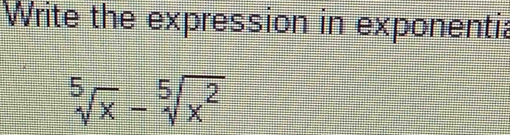 Write the expression in exponentia
sqrt[5](x)-sqrt[5](x^2)