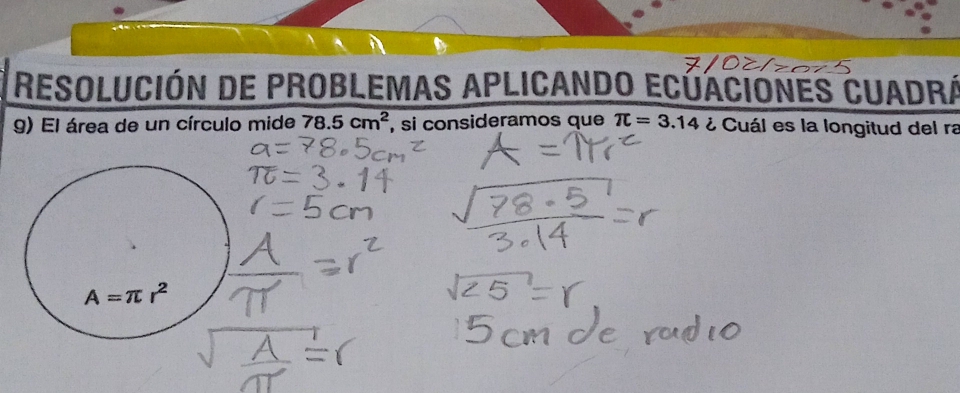 Resolución de problemas aplicando ecúaciónes cuadrá
9) El área de un círculo mide 78.5cm^2 , si consideramos que π =3.14 ¿ Cuál es la longitud del ra