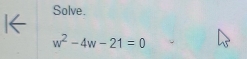 Solve.
w^2-4w-21=0