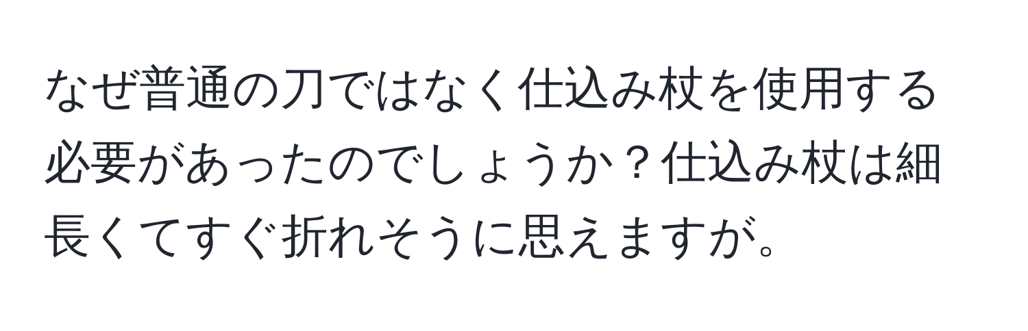 なぜ普通の刀ではなく仕込み杖を使用する必要があったのでしょうか？仕込み杖は細長くてすぐ折れそうに思えますが。