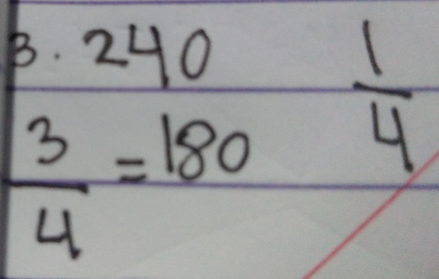 240
 1/4 
 3/4 =180