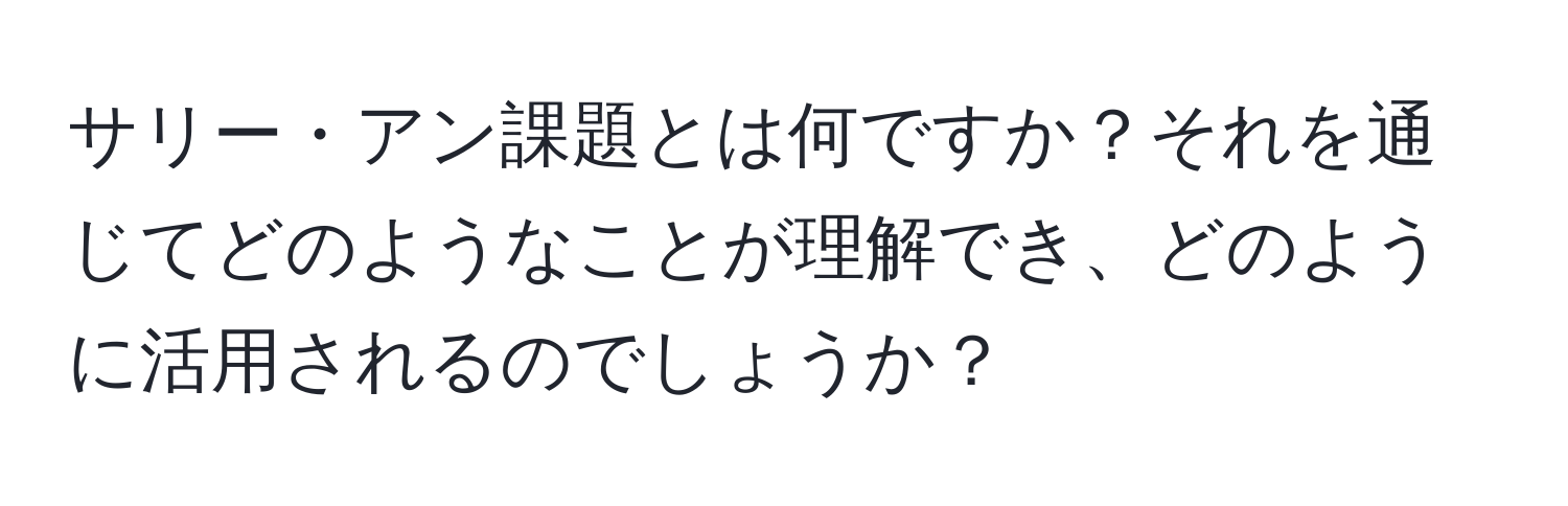 サリー・アン課題とは何ですか？それを通じてどのようなことが理解でき、どのように活用されるのでしょうか？