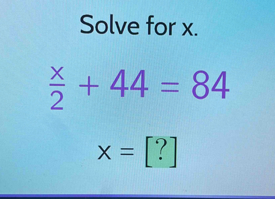 Solve for x.
 x/2 +44=84
x=[?]