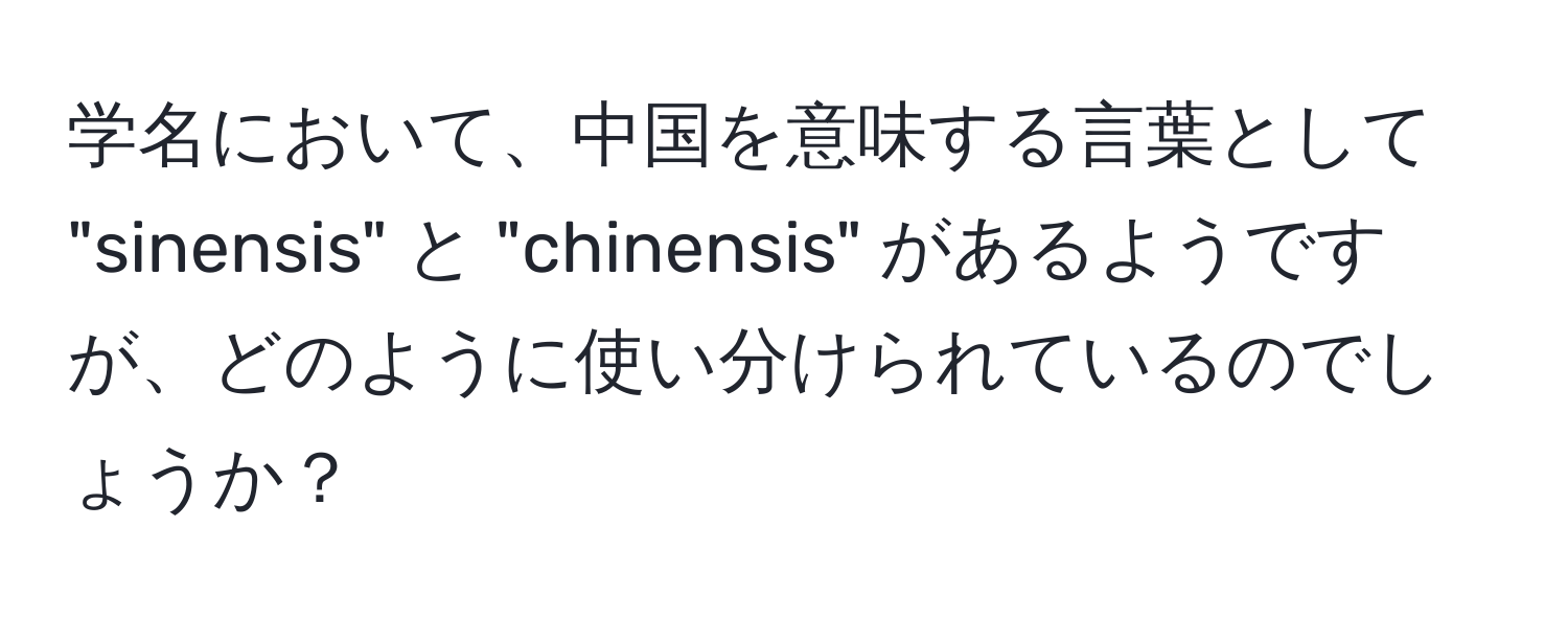 学名において、中国を意味する言葉として "sinensis" と "chinensis" があるようですが、どのように使い分けられているのでしょうか？