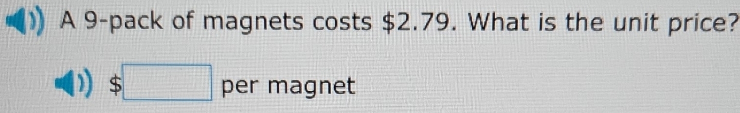 A 9 -pack of magnets costs $2.79. What is the unit price?
$□ per magnet