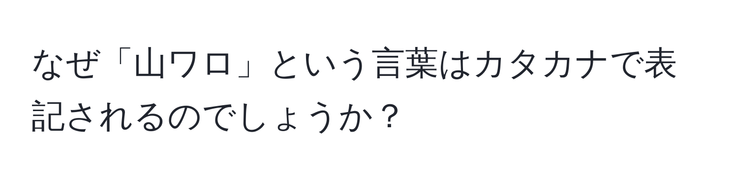 なぜ「山ワロ」という言葉はカタカナで表記されるのでしょうか？