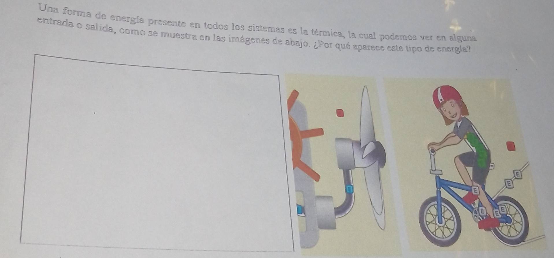 Una forma de energía presente en todos los sistemas es la térmica, la cual podemos ver en alguna 
entrada o salida, como se muestra en las imágenes de abajo. ¿Por qué aparece este tipo de energía?