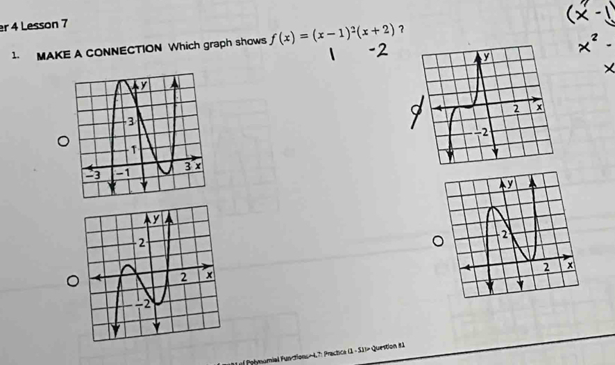 er 4 Lesson 7
x^2-
1. MAKE A CONNECTION Which graph shows f(x)=(x-1)^2(x+2) ？ 
Iof Polymomial Functions » 47: Practica (1 - S1)> Question 81