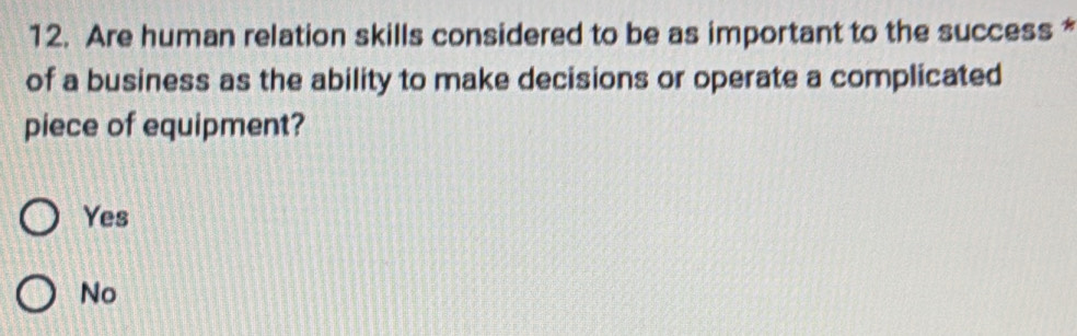 Are human relation skills considered to be as important to the success*
of a business as the ability to make decisions or operate a complicated
piece of equipment?
Yes
No