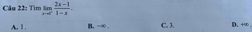 Tìm limlimits _xto 1^+ (2x-1)/1-x .
A. 1. B. -∞. C. 3. D. +∞.