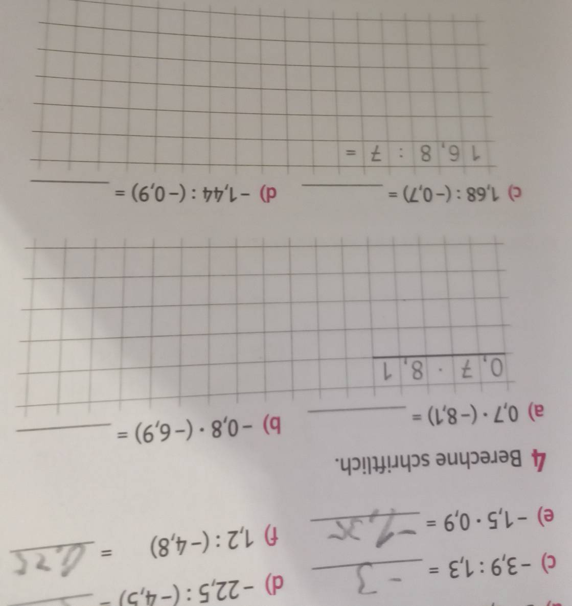 -22,5:(-4,5)- _
c) -3,9:1,3= _
f) 1,2:(-4,8)= _
e) -1,5· 0,9= _
4 Berechne schriftlich.
a) 
b) -0,8· (-6,9)= _
c) 1,68:(-0,7)= _d) -1,44:(-0,9)= _