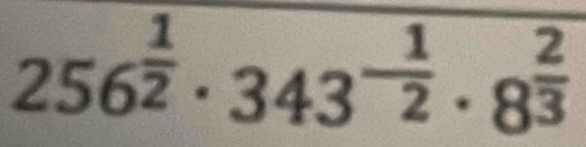 256^(frac 1)2· 343^(-frac 1)2· 8^(frac 2)3