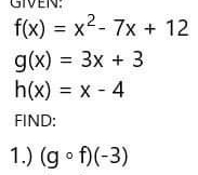 IVE
f(x)=x^2-7x+12
g(x)=3x+3
h(x)=x-4
FIND: 
1.) (gcirc f)(-3)