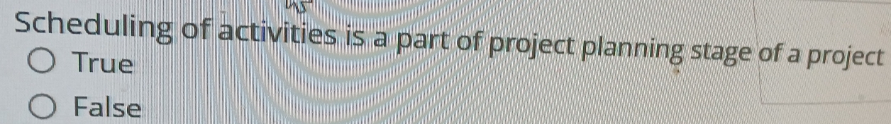 Scheduling of activities is a part of project planning stage of a project
True
False