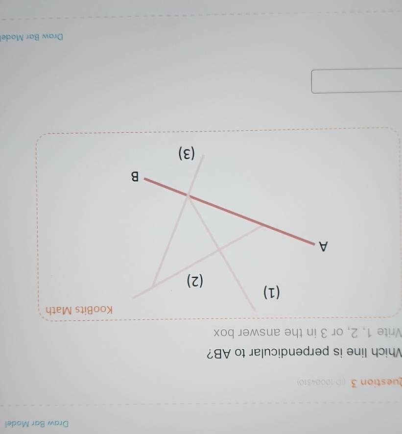 Draw Bar Model 
Question 3 (ID 10004310) 
Which line is perpendicular to AB? 
Vrite 1, 2, or 3 in the answer box 
KooBits Math 
Draw Bar Mode