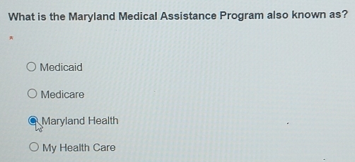 What is the Maryland Medical Assistance Program also known as?
*
Medicaid
Medicare
Maryland Health
My Health Care