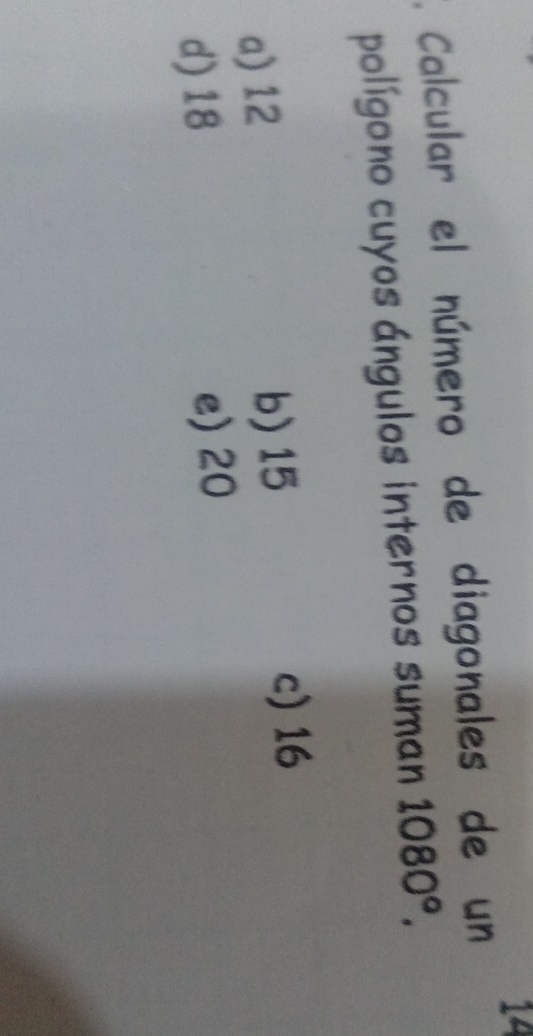 14
*. Calcular el número de diagonales de un
polígono cuyos ángulos internos suman 1080°.
a) 12 b) 15
c) 16
d) 18 e) 20