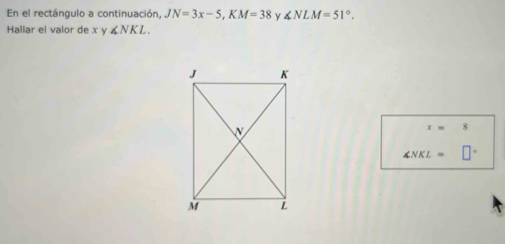 En el rectángulo a continuación, JN=3x-5, KM=38 y ∠ NLM=51°. 
Hallar el valor de x y ∠ NKL.
x=8
∠ NKL= □