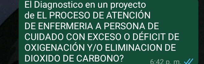 El Diagnostico en un proyecto 
de EL PROCESO DE ATENCIÓN 
DE ENFERMERIA A PERSONA DE 
CUIDADO CON EXCESO O DÉFICIT DE 
OXIGENACIÓN Y/O ELIMINACION DE 
DIOXIDO DE CARBONO? 6:42 D. m.