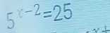 5^(x-2)=25