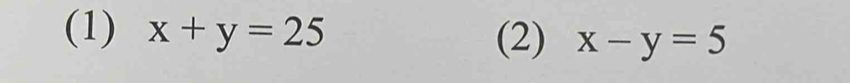 (1) x+y=25 (2) x-y=5