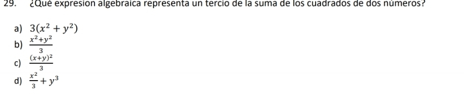 ¿Qué expresion algebraica representa un tercio de la suma de los cuadrados de dos números?
a) 3(x^2+y^2)
b)  (x^2+y^2)/3 
c) frac (x+y)^23
d)  x^2/3 +y^3